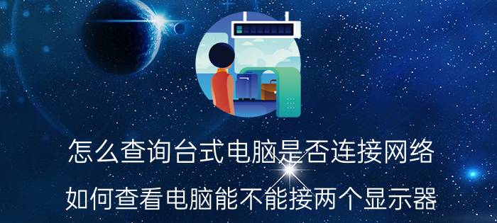 怎么查询台式电脑是否连接网络 如何查看电脑能不能接两个显示器？